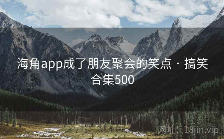 海角app成了朋友聚会的笑点 · 搞笑合集500