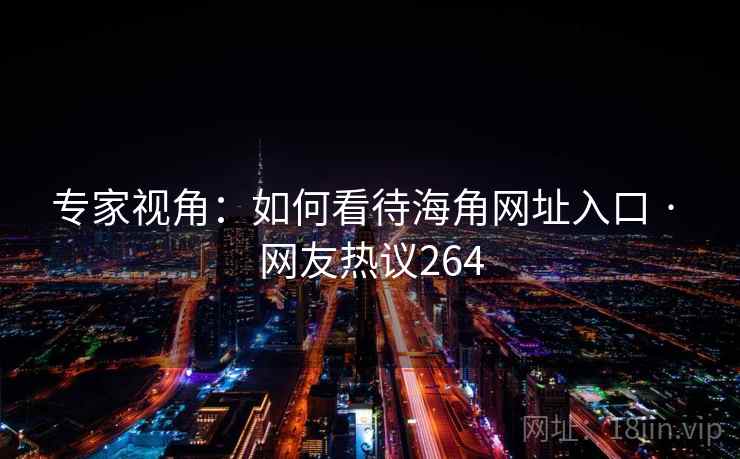 专家视角：如何看待海角网址入口 · 网友热议264