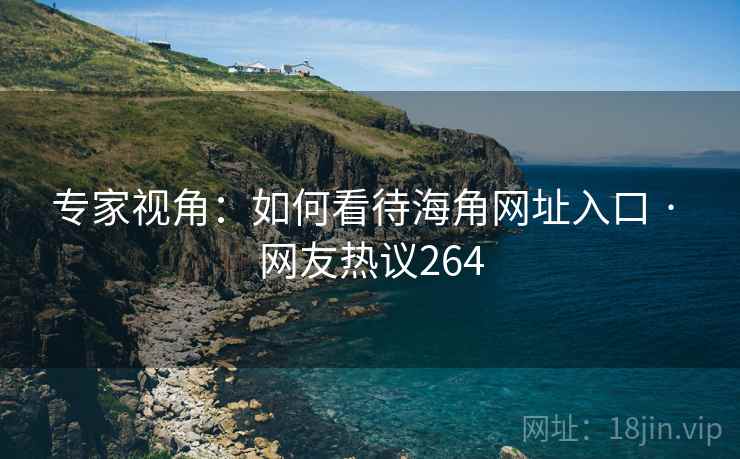 专家视角：如何看待海角网址入口 · 网友热议264