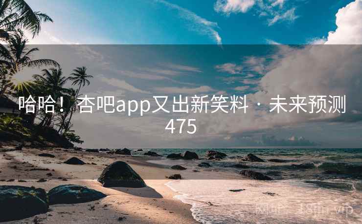 哈哈！杏吧app又出新笑料 · 未来预测475