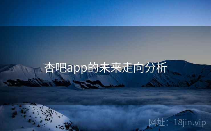 杏吧app的未来走向分析