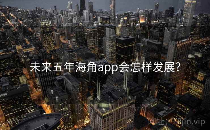 未来五年海角app会怎样发展？