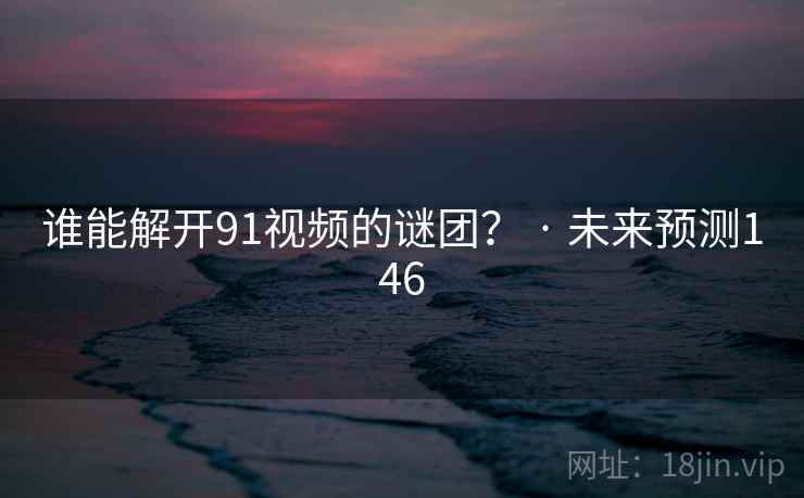 谁能解开91视频的谜团？ · 未来预测146