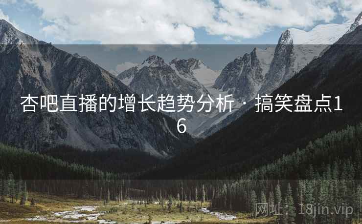 杏吧直播的增长趋势分析 · 搞笑盘点16