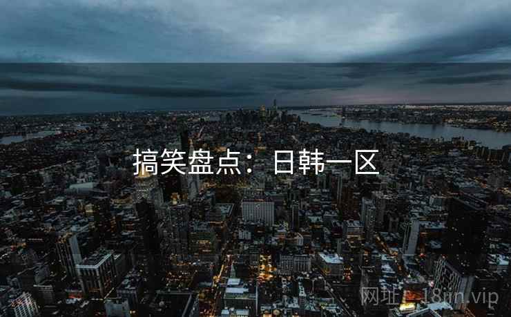 搞笑盘点：日韩一区