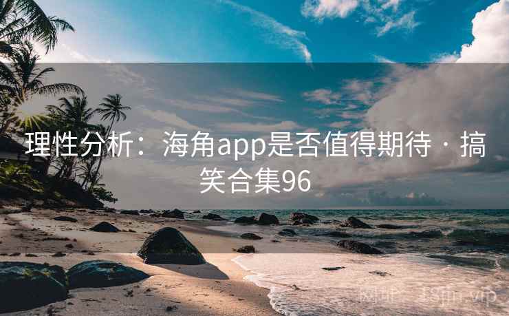 理性分析：海角app是否值得期待 · 搞笑合集96