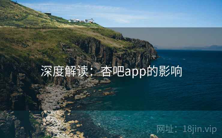 深度解读：杏吧app的影响