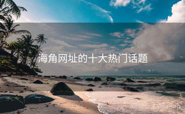 海角网址的十大热门话题
