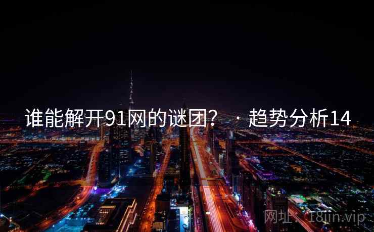 谁能解开91网的谜团？ · 趋势分析14