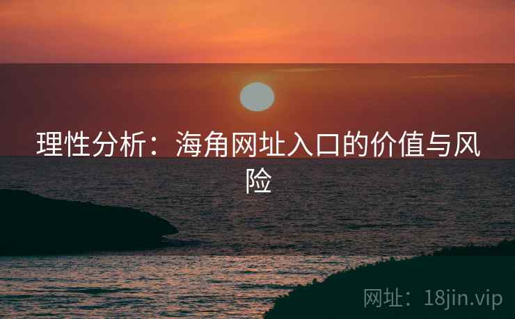 理性分析：海角网址入口的价值与风险