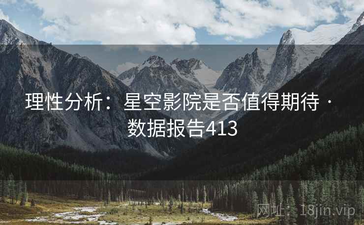 理性分析：星空影院是否值得期待 · 数据报告413