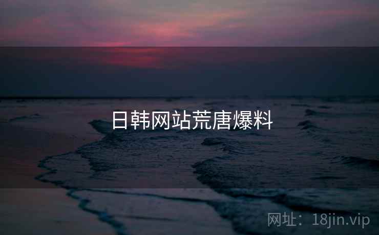 日韩网站荒唐爆料